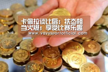 卡佩拉谈比肩：状态相当火爆；享受比赛乐趣‘亚娱体育体育’