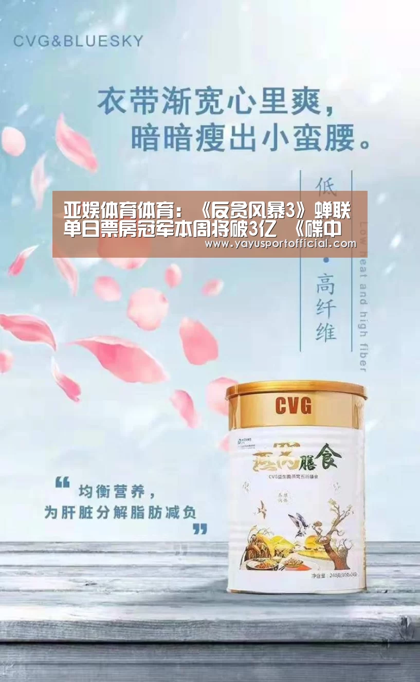 亚娱体育体育:《反贪风暴3》蝉联单日票房冠军本周将破3亿 《碟中谍6》首次跌破千万(图2) 亚娱体育官方网站